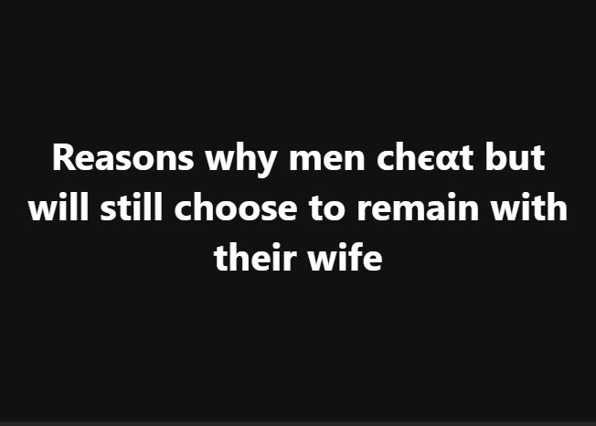 Reasons why men chєαt but will still choose to remain with their wife